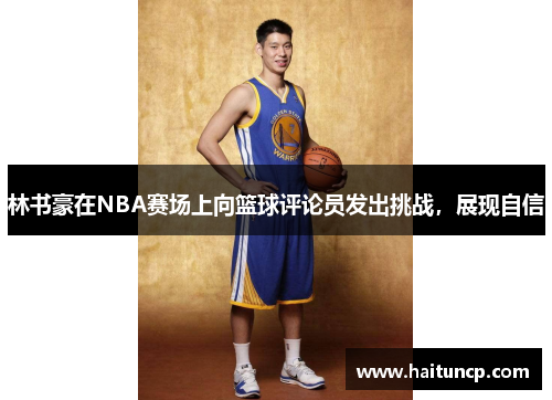 林书豪在NBA赛场上向篮球评论员发出挑战，展现自信